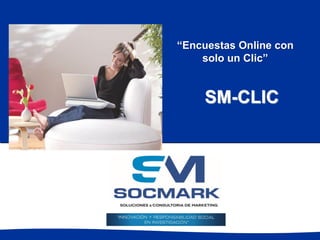 “Encuestas Online con
solo un Clic”
SM-CLIC
 