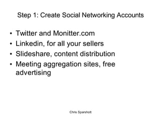 Step 1: Create Social Networking Accounts

•   Twitter and Monitter.com
•   Linkedin, for all your sellers
•   Slideshare,...