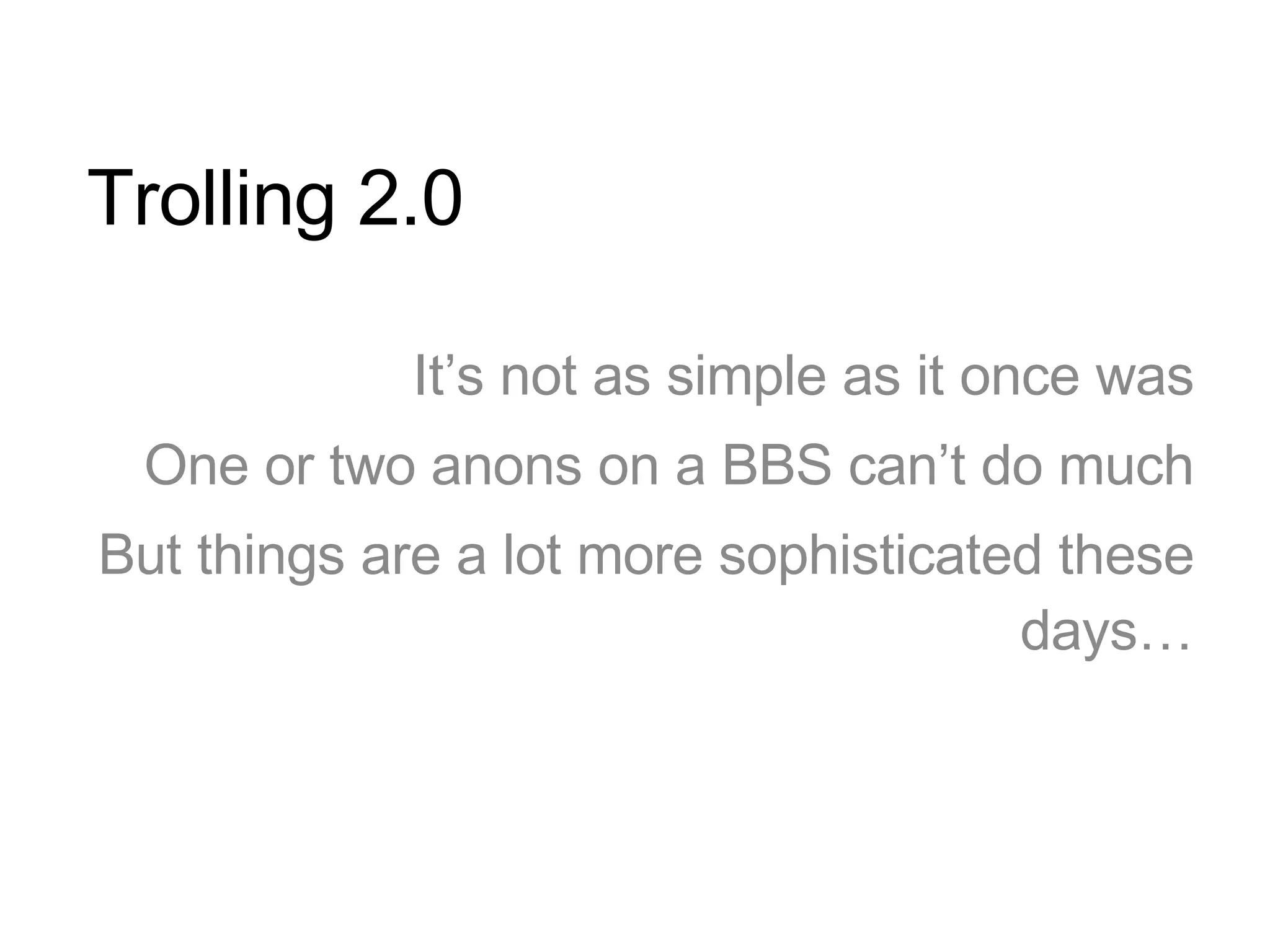 Trolling 2.0 It’s not as simple as it once was One or two anons on a BBS can’t do much But things are a lot more sophisticated these days… 