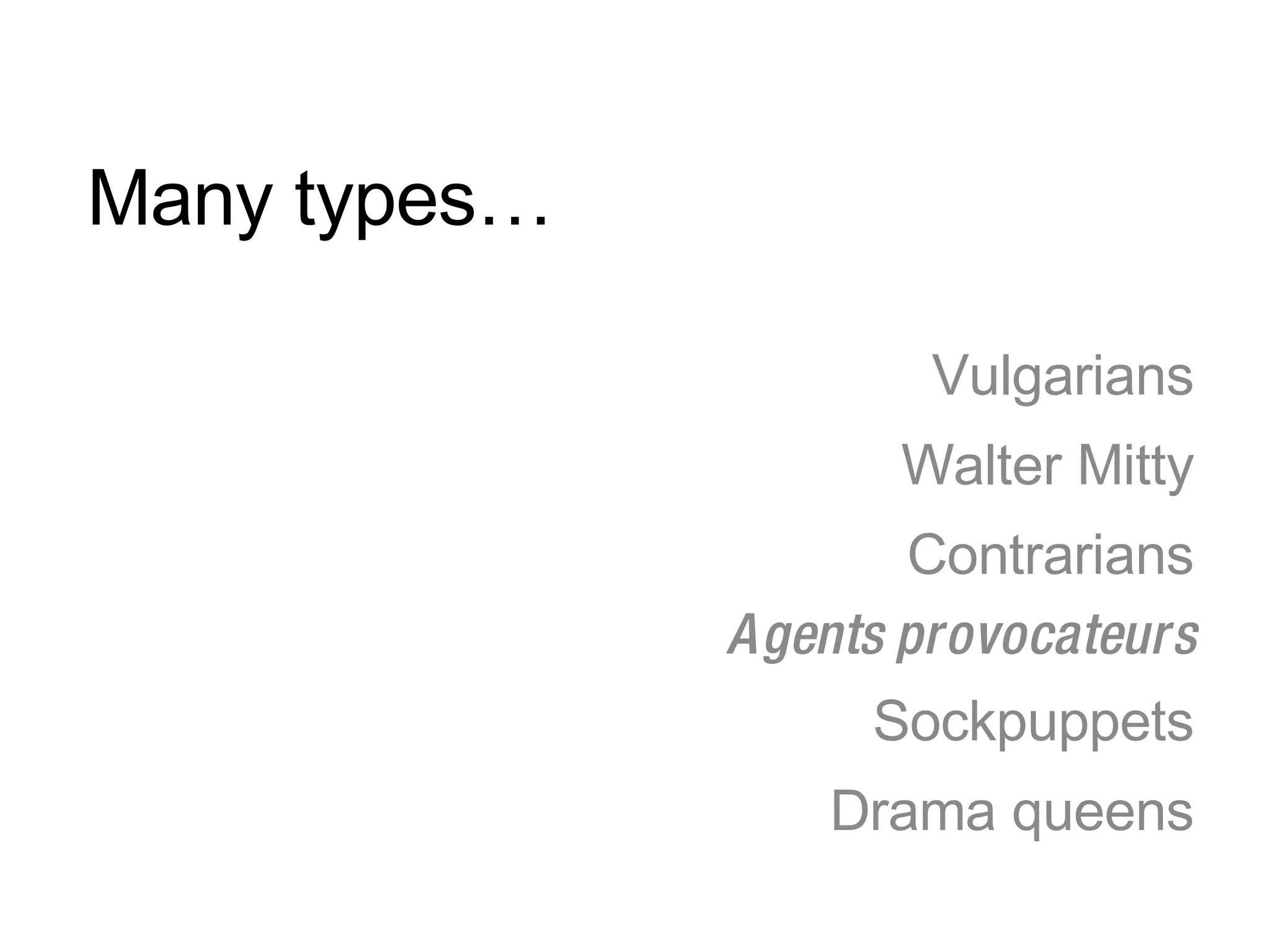 Many types… Vulgarians Walter Mitty Contrarians Agents provocateurs Sockpuppets Drama queens 