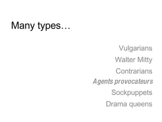 Many types… Vulgarians Walter Mitty Contrarians Agents provocateurs Sockpuppets Drama queens 