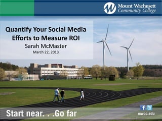 Quantify Your Social Media
 Efforts to Measure ROI
      Sarah McMaster
        March 22, 2013
 