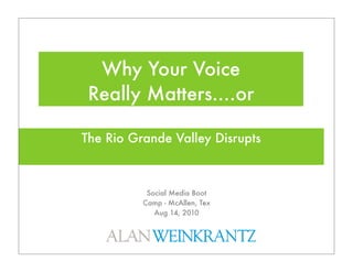 Why Your Voice
 Really Matters....or

The Rio Grande Valley Disrupts



           Social Media Boot
          Camp - McAllen, Tex
             Aug 14, 2010
 