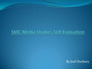SMC Media Studies Self Evaluation By Joel Duxbury 