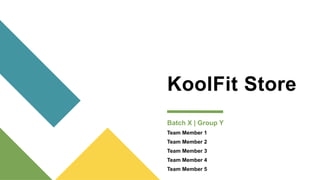 KoolFit Store
Batch X | Group Y
Team Member 1
Team Member 2
Team Member 3
Team Member 4
Team Member 5
 