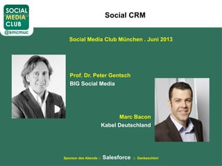 Social CRM
Social Media Club München . Juni 2013
Sponsor des Abends :: Salesforce :: Dankeschön!
Prof. Dr. Peter Gentsch
BIG Social Media
Marc Bacon
Kabel Deutschland
 