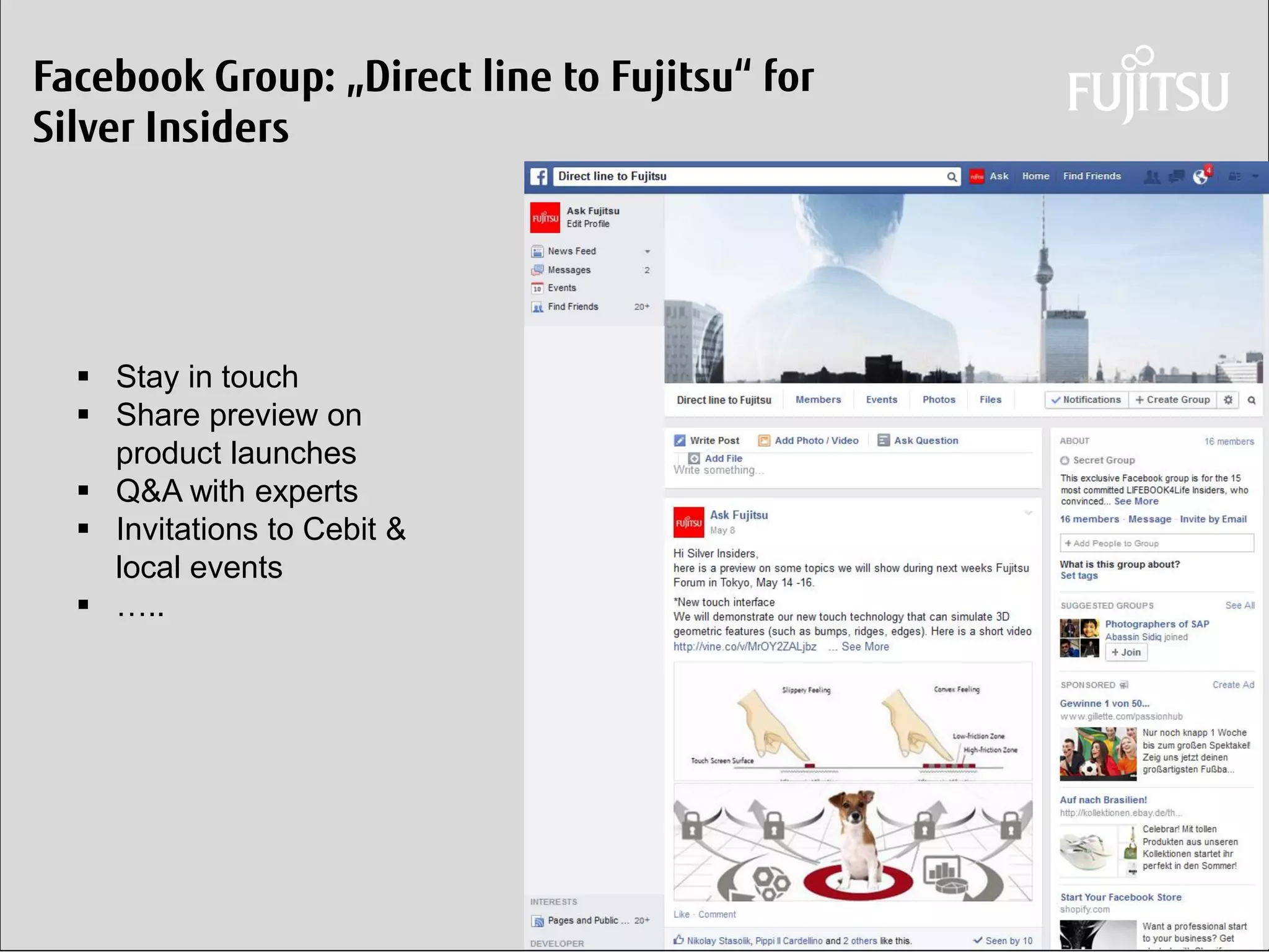 Daniel Klaus 
Facebook Group: „Direct line to Fujitsu“ for Silver Insiders 
Stay in touch 
Share preview on product launches 
Q&A with experts 
Invitations to Cebit & local events 
…..  