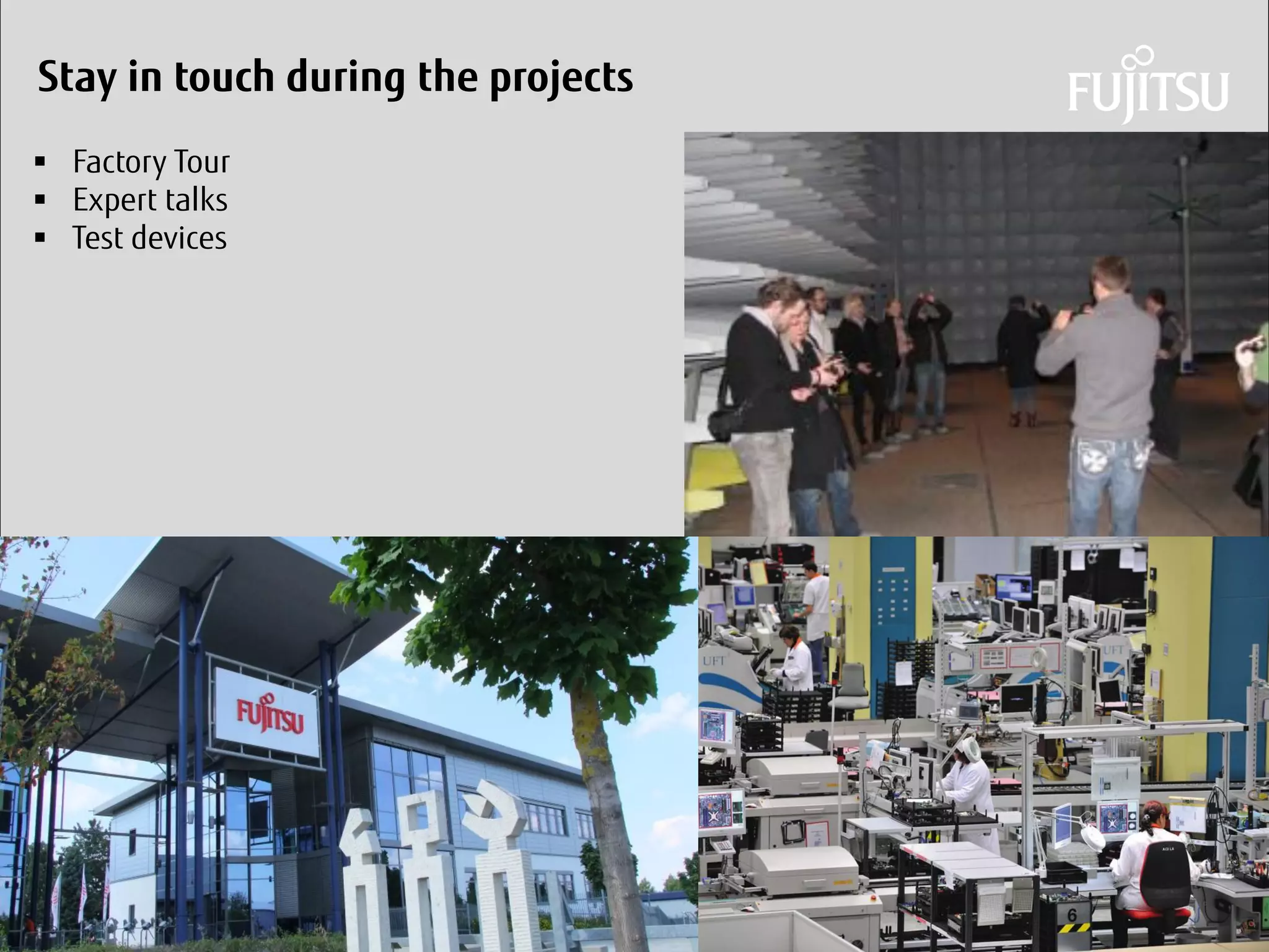 Daniel Klaus 
Stay in touch during the projects 
Factory Tour 
Expert talks 
Test devices  