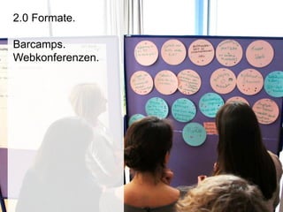 2.0 Formate.
Barcamps.
Webkonferenzen.
 