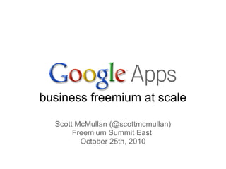 business freemium at scale
Scott McMullan (@scottmcmullan)
Freemium Summit East
October 25th, 2010
 