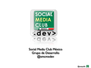 Social Media Club México
  Grupo de Desarrollo
       @smcmxdev

                           @soequelle
 