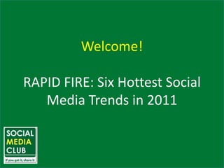 Welcome! RAPID FIRE: Six Hottest Social Media Trends in 2011 