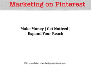 Make Money | Get Noticed |
   Expand Your Reach




 With Jason Miles – Marketingonpinterest.com
 