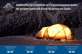 Humbled by our recognition as a regional insurance leader,
our greatest honor will always be serving our clients.TRUSTED SINCE 1910
101 South 200 East, Suite 300 •Salt Lake City, UT 84111 • 801-531-1234 • www.Moreton.com
#1 Commercial Insurance
Broker in Utah
UtahBusinessMagazine
#73 Largest Broker
of U.S. Business
BusinessInsuranceMagazine
#1 Brokerage with Most
Large-Group Employers
EmployeeBenefitsAdviser
2015 Best Practices Agency
IndependentInsuranceAgents
&BrokersofAmerica
 
