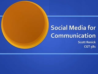 Social Media for Communication Scott Renick CGT 581 