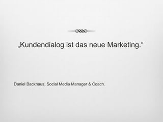 „Kundendialog ist das neue Marketing.“




Daniel Backhaus, Social Media Manager & Coach.
 