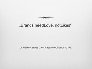 „Brands needLove, notLikes“




Dr. Martin Oetting, Chief Research Officer, trnd AG.
 