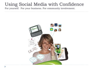 Using Social Media with Confidence
For yourself. For your business. For community involvement.
 
