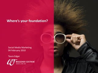 CLICK TO EDIT MASTER TITLE STYLE




 Where’s your foundation?




  Social Media Marketing
  04 February 2010

  Taura Edgar




                                   Your innovation. Our influence.
 