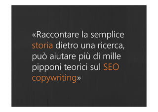 «Raccontare la semplice
storia dietro una ricerca,
può aiutare più di mille
pipponi teorici sul SEO
copywriting»
 