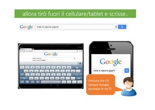 Fortuna che c’è
sempre Google,
ovunque io sia ☺
allora tirò fuori il cellulare/tablet e scrisse..allora tirò fuori il cellulare/tablet e scrisse..
 