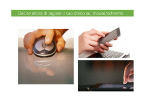Decise allora di pigiare il suo ditino sul mouse/schermo…Decise allora di pigiare il suo ditino sul mouse/schermo…
 