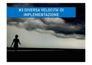 #3 DIVERSA VELOCITA’ DI
IMPLEMENTAZIONE
 
