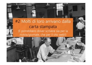 #2 Molti di loro arrivano dalla
carta stampata
(E potrebbero dover scrivere sia per la
rivista/giornale, che per il sito web!)
#2 Molti di loro arrivano dalla
carta stampata
(E potrebbero dover scrivere sia per la
rivista/giornale, che per il sito web!)
 