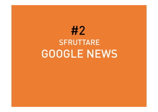 #2
SFRUTTARE
GOOGLE NEWS
 