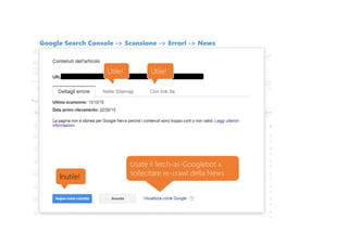 Google Search Console -> Scansione -> Errori -> News
Utile!
Usate il fetch-as-Googlebot x
sollecitare re-crawl della NewsInutile!
Utile!
 