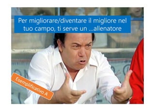 Per migliorare/diventare il migliore nel
tuo campo, ti serve un …allenatore
Per migliorare/diventare il migliore nel
tuo campo, ti serve un …allenatore
 