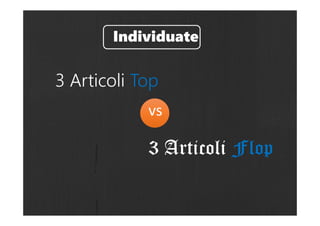 3 Articoli Flop
vs
3 Articoli Top
Individuate
 