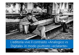 L’editoria vive il contrasto «Analogico vs
Digitale» in modo piuttosto «eclatante»
L’editoria vive il contrasto «Analogico vs
Digitale» in modo piuttosto «eclatante»
 