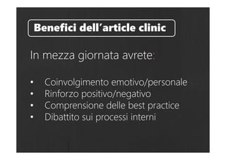 In mezza giornata avrete:
• Coinvolgimento emotivo/personale
• Rinforzo positivo/negativo
• Comprensione delle best practice
• Dibattito sui processi interni
Benefici dell’article clinic
 