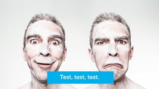 Test, test, test.
 