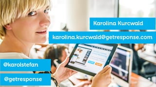 Karolina Kurcwald
karolina.kurcwald@getresponse.com
@karolstefan
@getresponse
 