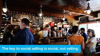 The key to social selling is social, not selling.
 