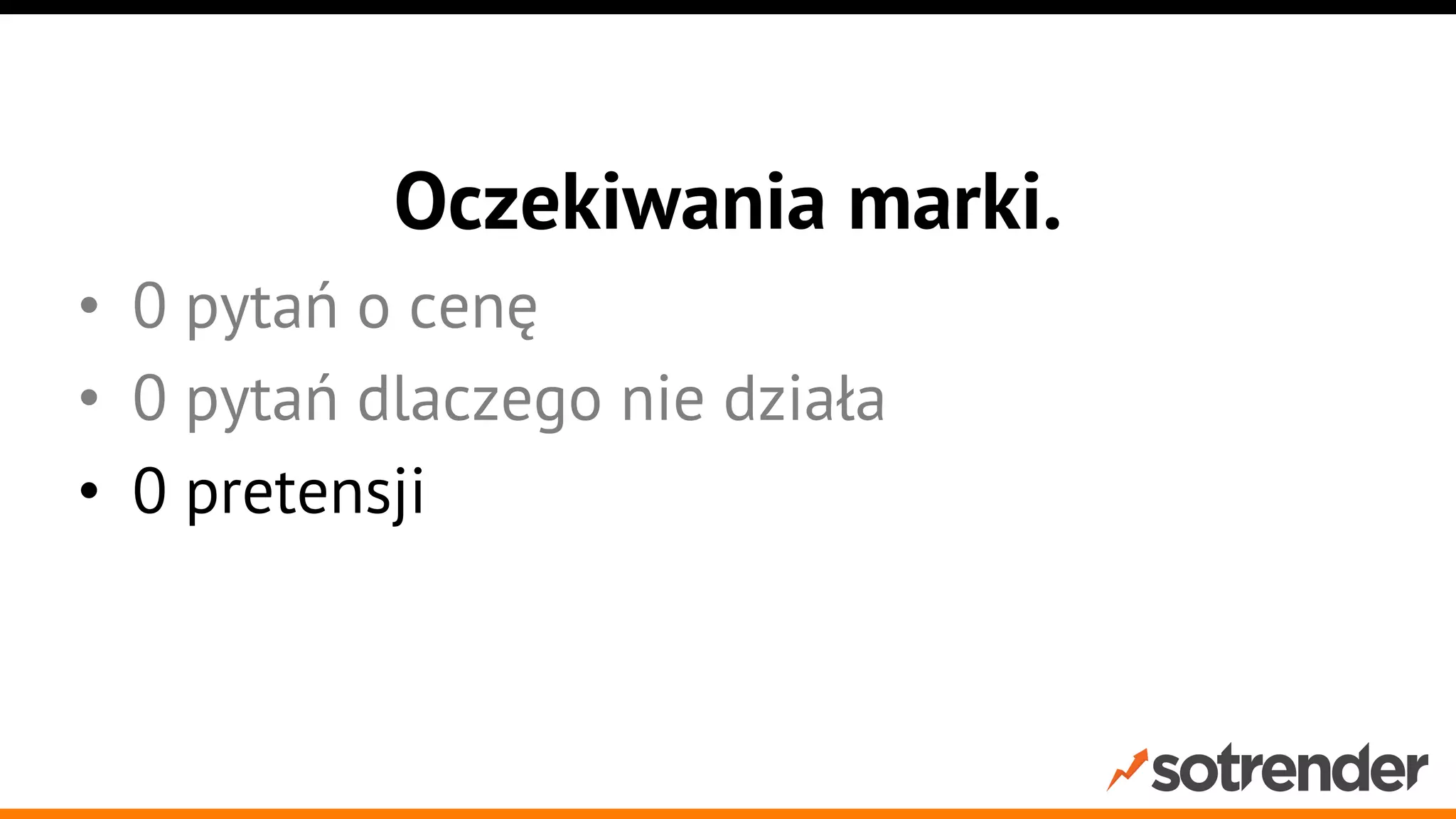Oczekiwania marki.
•  0 pytań o cenę
•  0 pytań dlaczego nie działa
•  0 pretensji

 