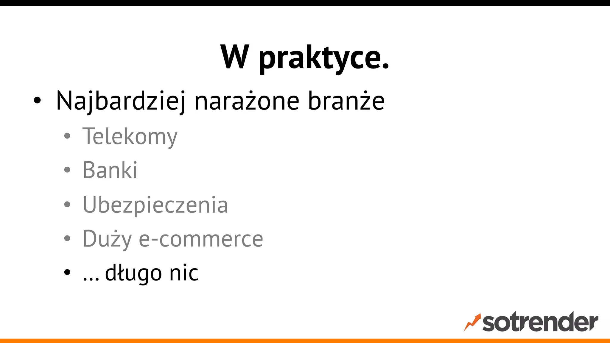 W praktyce.
•  Najbardziej narażone branże
• 
• 
• 
• 
• 

Telekomy
Banki
Ubezpieczenia
Duży e-commerce
… długo nic

 