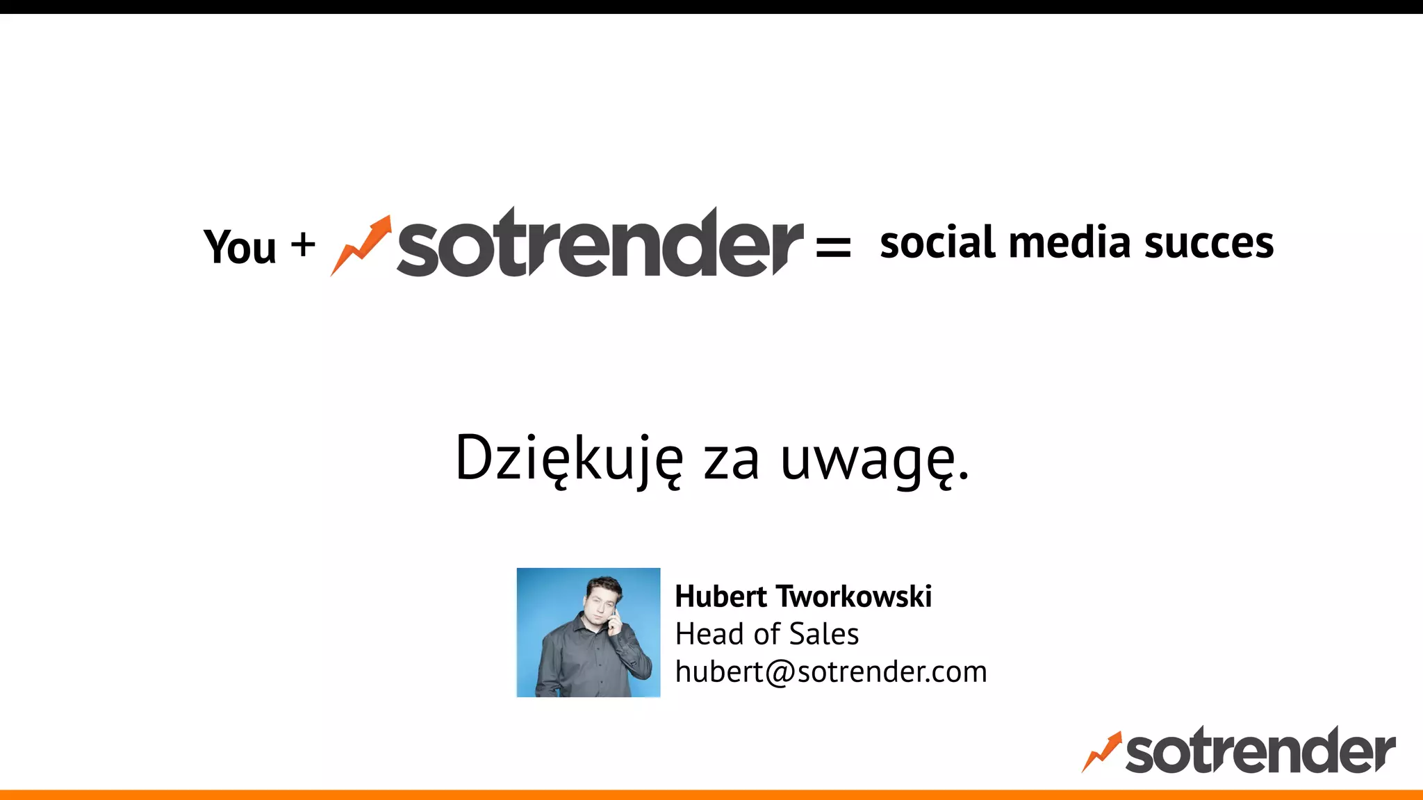 You +

=

social media succes

Dziękuję za uwagę.
Hubert Tworkowski
Head of Sales
hubert@sotrender.com

 