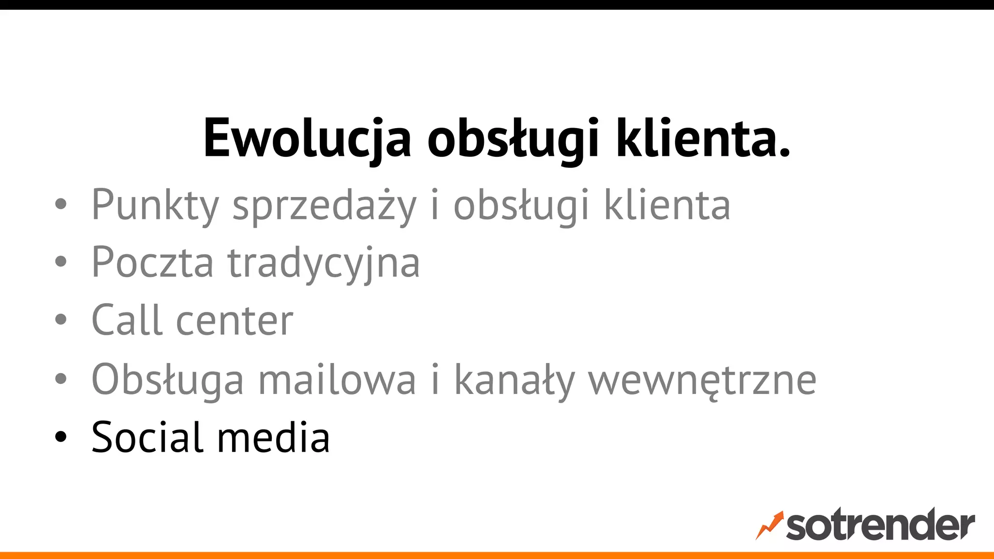 Ewolucja obsługi klienta.
• 
• 
• 
• 
• 

Punkty sprzedaży i obsługi klienta
Poczta tradycyjna
Call center
Obsługa mailowa i kanały wewnętrzne
Social media

 