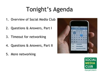 Tonight’s Agenda
1. Overview of Social Media Club
2. Questions & Answers, Part I
3. Timeout for networking
4. Questions & Answers, Part II
5. More networking
 