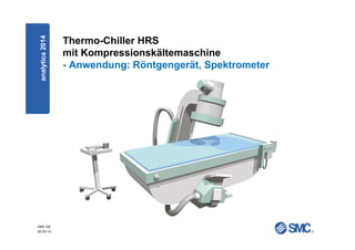 SMC-DE
20.03.14
Thermo-Chiller HRS
mit Kompressionskältemaschine
- Anwendung: Röntgengerät, Spektrometer
analytica2014
 