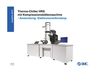 SMC-DE
20.03.14
Thermo-Chiller HRS
mit Kompressionskältemaschine
- Anwendung: Elektronenmikroskop
analytica2014
 
