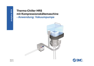 SMC-DE
20.03.14
Thermo-Chiller HRS
mit Kompressionskältemaschine
- Anwendung: Vakuumpumpe
analytica2014
 