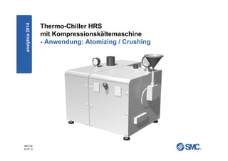 SMC-DE
20.03.14
Thermo-Chiller HRS
mit Kompressionskältemaschine
- Anwendung: Atomizing / Crushing
analytica2014
 