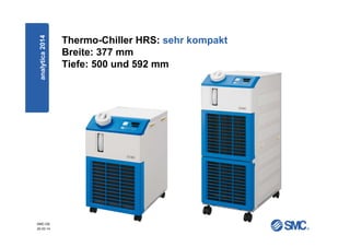 SMC-DE
20.03.14
Thermo-Chiller HRS: sehr kompakt
Breite: 377 mm
Tiefe: 500 und 592 mm
analytica2014
 