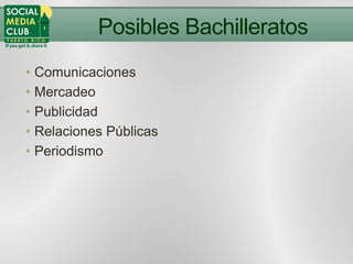 Posibles Bachilleratos
• Comunicaciones
• Mercadeo
• Publicidad
• Relaciones Públicas
• Periodismo
 