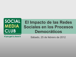 El Impacto de las Redes
Sociales en los Procesos
     Democráticos
   Sábado, 25 de febrero de 2012
 