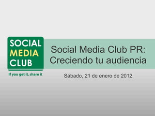 Social Media Club PR:
Creciendo tu audiencia
   Sábado, 21 de enero de 2012
 